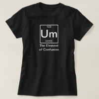 Um: The Element of Confusion Funny Chemistry T-Shi