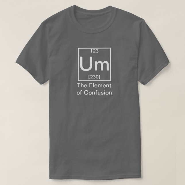 Um: The Element of Confusion Funny Chemistry T-Shirt (Design Front)