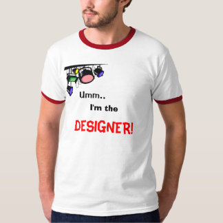Umm.., I'm the, DESIGNER! T-Shirt