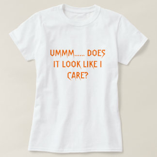 UMMM...... DOES IT LOOK LIKE I CARE? T-Shirt