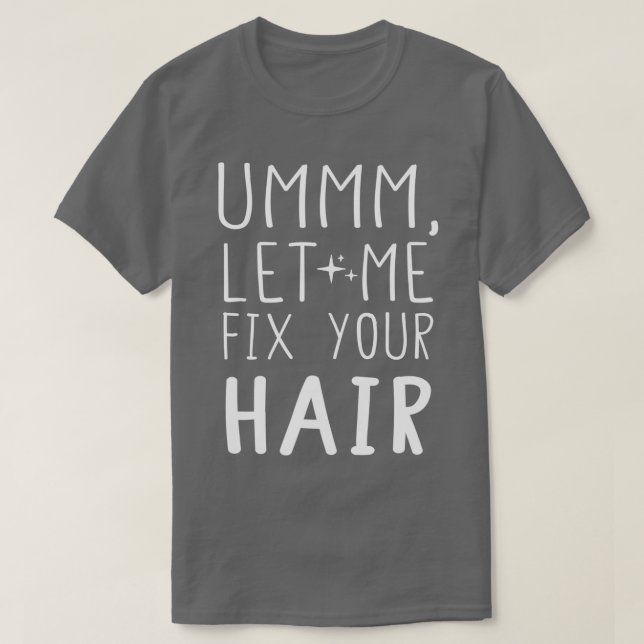 Ummm Let Me Fix Your Hair Hair Stylist Hair Stylis T-Shirt (Design Front)