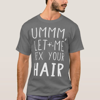 Ummm Let Me Fix Your Hair Hair Stylist Hair Stylis T-Shirt