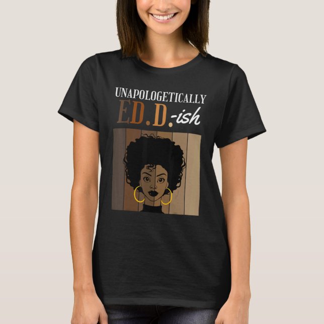 Unapologetically ED D ish Doctorate of Education B T-Shirt (Front)