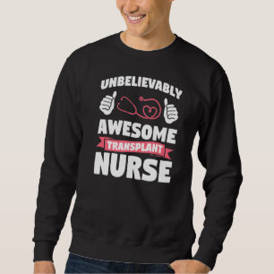 Unbelievably Awesome Transplant Nurse Medical Nurs Sweatshirt