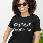 Underestimate Me That’ll Be Fun funny saying T-Shirt<br><div class="desc">Underestimate Me That’ll Be Fun.
Awesome gift party costume for men or women or somebody who love sarcasm,  humour and sarcastic sayings. Buy Great funny quotes for husband and daughter or grandson and wife or cousin and yourself.</div>