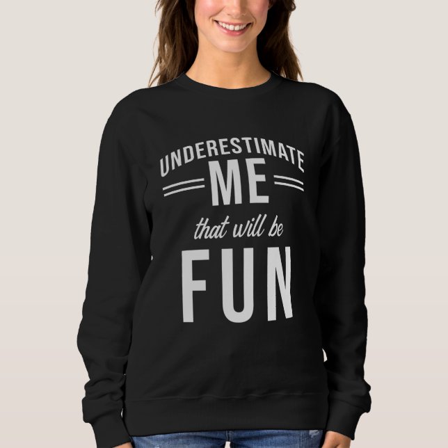 Underestimate Me that will be fun Sweatshirt (Front)