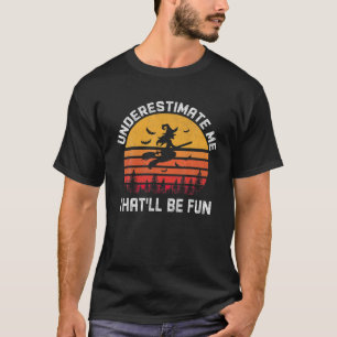 Underestimate Me That'll Be Fun Witch Halloween 20 T-Shirt