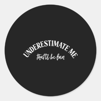Underestimate Me T'Ll Be Fun Classic Round Sticker