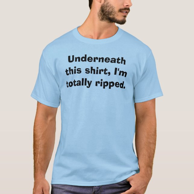 Underneath this shirt, I'm totally ripped. T-Shirt (Front)