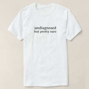 Undiagnosed But Pretty Sure T-Shirt