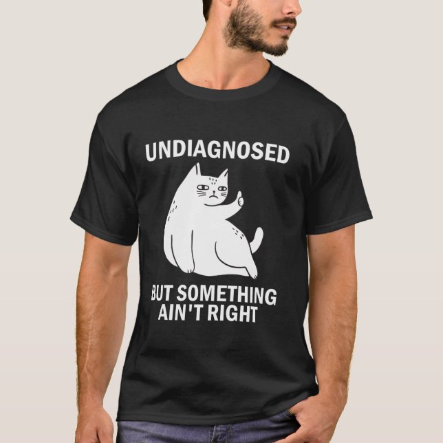 Undiagnosed But Something Ain t Right funny cat me T-Shirt (Front)