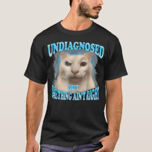 Undiagnosed But Something Ain't Right Funny Cat T-Shirt