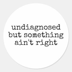 Undiagnosed But Something Ain't Right Funny Classic Round Sticker