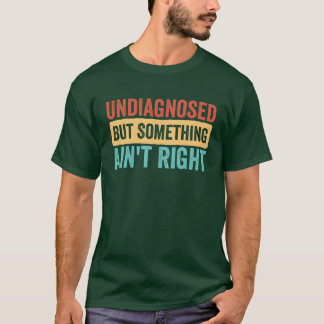 Undiagnosed But Something Aint Right funny sarcast T-Shirt