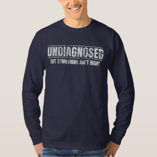 Undiagnosed But Something Ain't Right T-Shirt