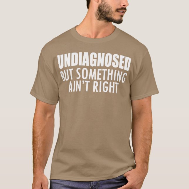 Undiagnosed but something ain't right w - unique T-Shirt (Front)
