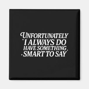 Unfortunately I Always Do Have Soing Smart To Say Magnet