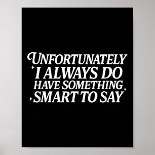 Unfortunately I Always Do Have Soing Smart To Say  Poster