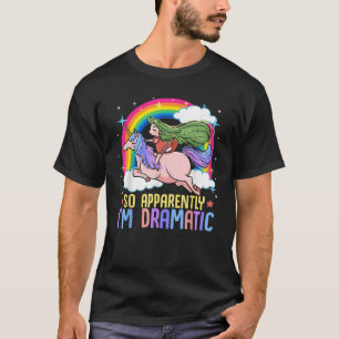 Unicorn and Rainbows So Apparently I m Dramatic Fu T-Shirt
