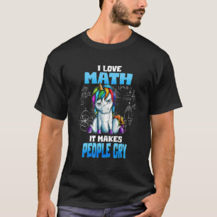Unicorn Math I Love Math It Makes People Cry T-Shirt