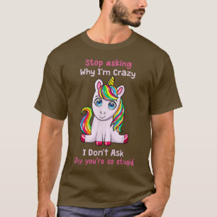 Unicorn Stop Asking Why Im Crazy Funny Ironic Unic T-Shirt