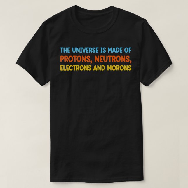 Universe is Made of Protons Neutrons Electrons And T-Shirt (Design Front)