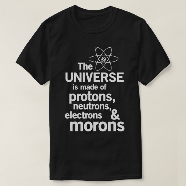 Universe is made of protons neutrons electrons mor T-Shirt (Design Front)