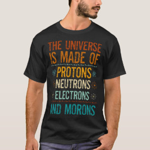Universe Made Of Protons Neutrons Electrons Morons T-Shirt