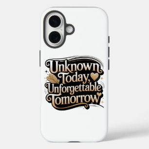 Unknown Today, Unforgettable Tomorrow iPhone 16 Case