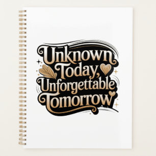 Unknown Today, Unforgettable Tomorrow Planner
