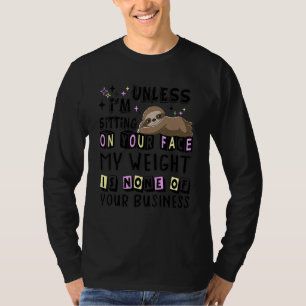 Unless I m Sitting On Your Face My Weight Is None T-Shirt