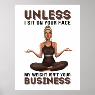 Unless I Sit On Your Face, My Weight Isn't Your Bu Poster