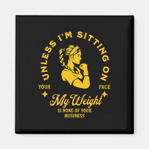 Unless Im Sitting On Your Face My Weight's Not Magnet
