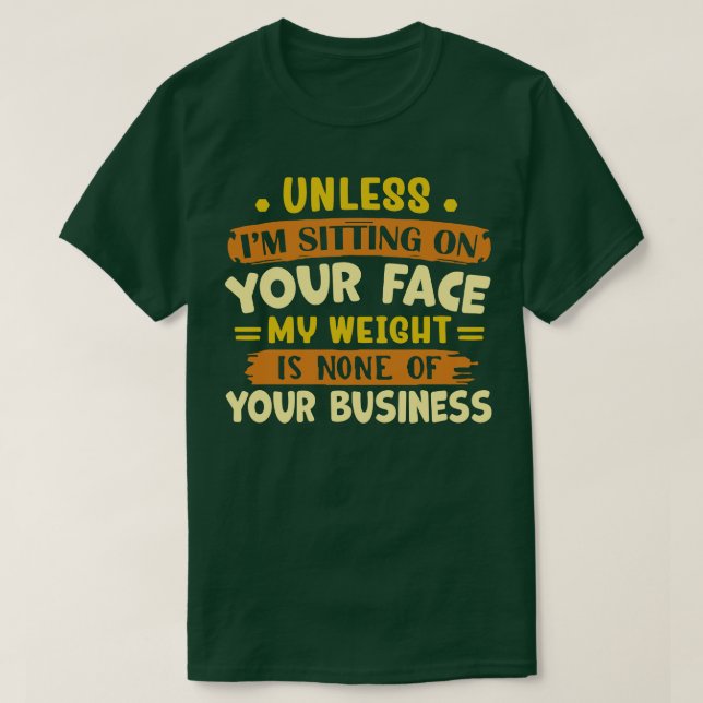 unless im sitting on your face my weight is none o T-Shirt (Design Front)