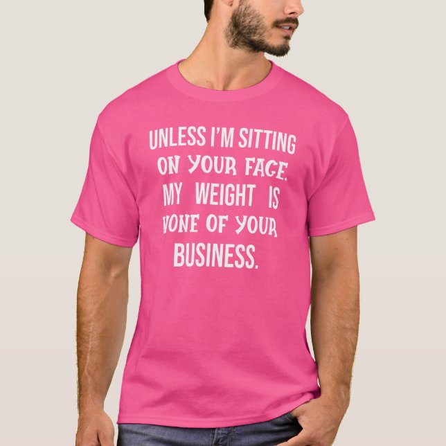 Unless I'm Sitting On Your Face My Weight Is None  T-Shirt (Front)