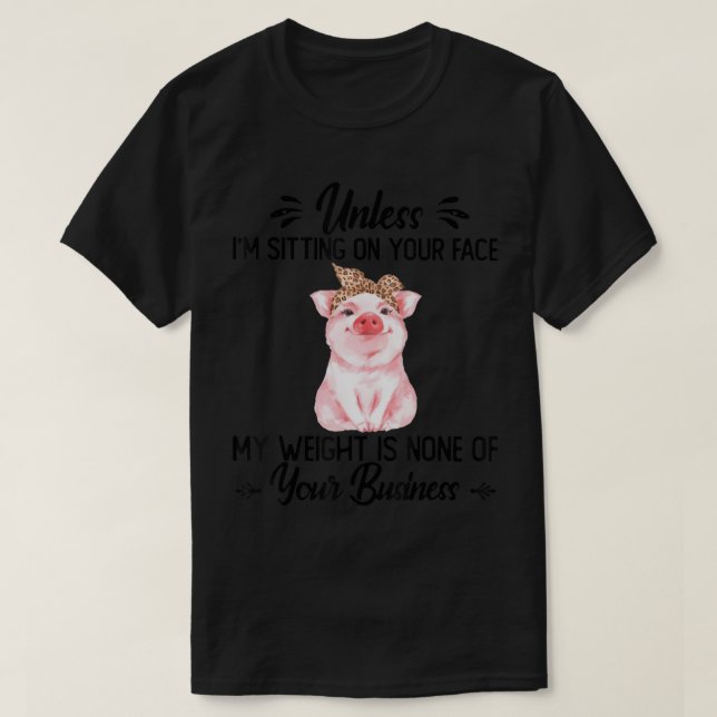 Unless i'm sitting on your face my weight is none  T-Shirt (Design Front)