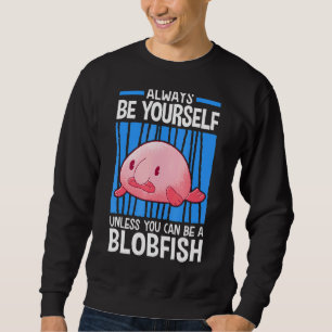 Unless You Can Be A Blobfish Meme Ugly Blob Fish Sweatshirt