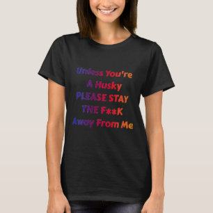 Unless You Re A Husky Please Stay The Fk Away From T-Shirt