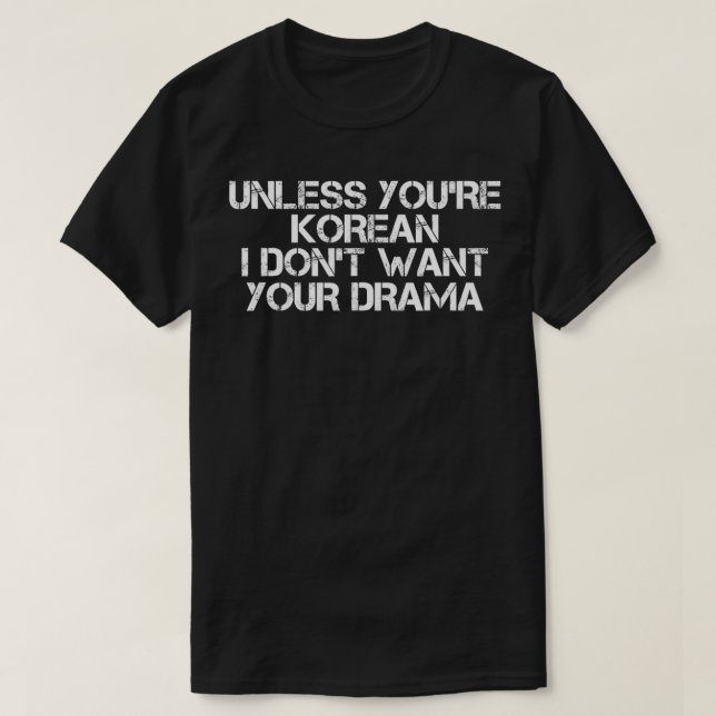 UNLESS YOU'RE KOREAN I DON'T WANT YOUR DRAMA Funny T-Shirt (Design Front)