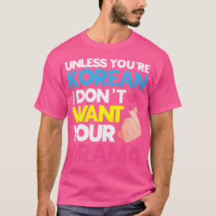 Unless You'Re Korean I Don'T Want Your Drama K-Pop T-Shirt