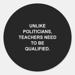 Unlike Liticians Teachers Need To Be Qualified  Classic Round Sticker