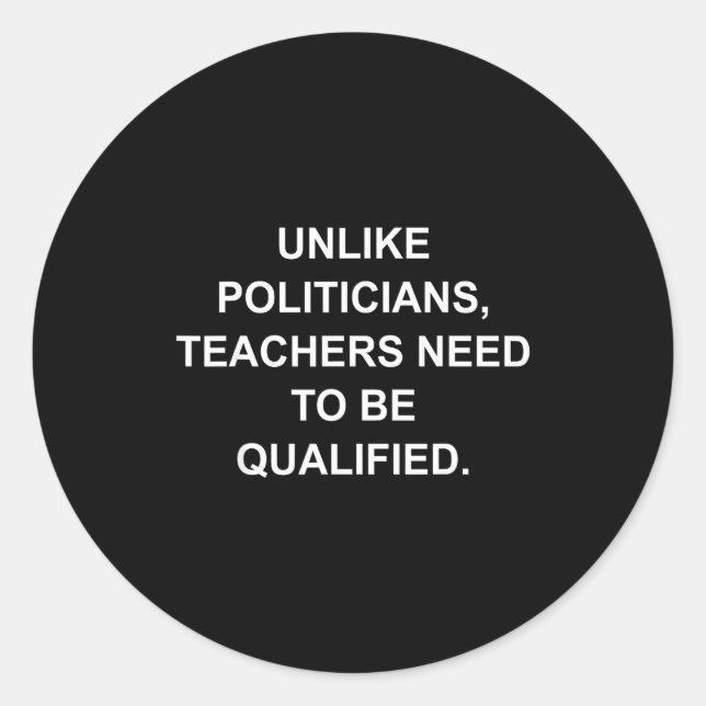 Unlike Liticians Teachers Need To Be Qualified  Classic Round Sticker (Front)
