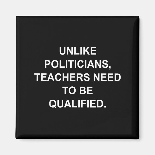 Unlike Liticians Teachers Need To Be Qualified  Magnet (Front)