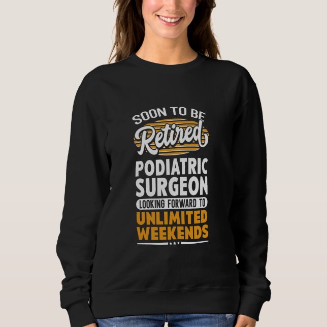 Unlimited Weekends Retired Podiatric Surgeon Sweatshirt (Front)
