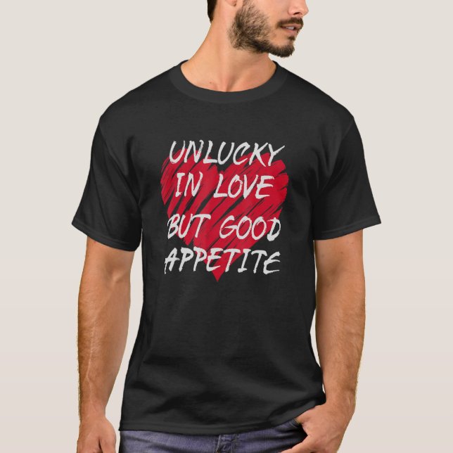 Unlucky In Love Good Appetite Relationship Status  T-Shirt (Front)