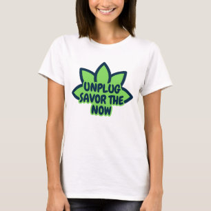 Unplug savour the now T-Shirt