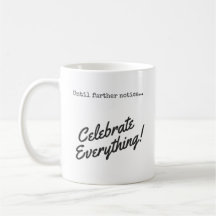 Until further notice, Celebrate Everything!