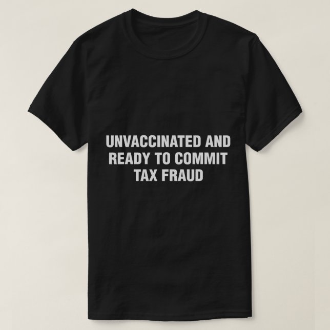 Unvaccinated and Ready to Commit Tax Fraud T-Shirt (Design Front)