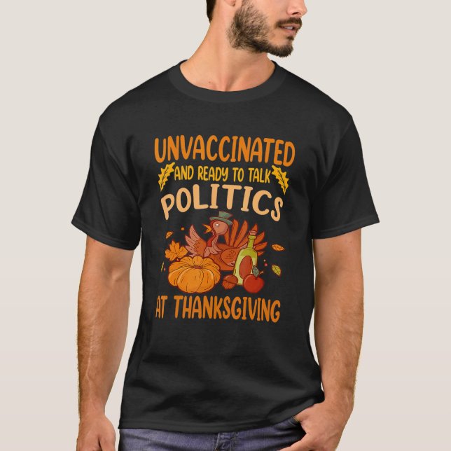 Unvaccinated And Ready To Talk Politics At Thanksg T-Shirt (Front)