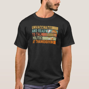 Unvaccinated And Ready To Talk Politics At Thanksg T-Shirt